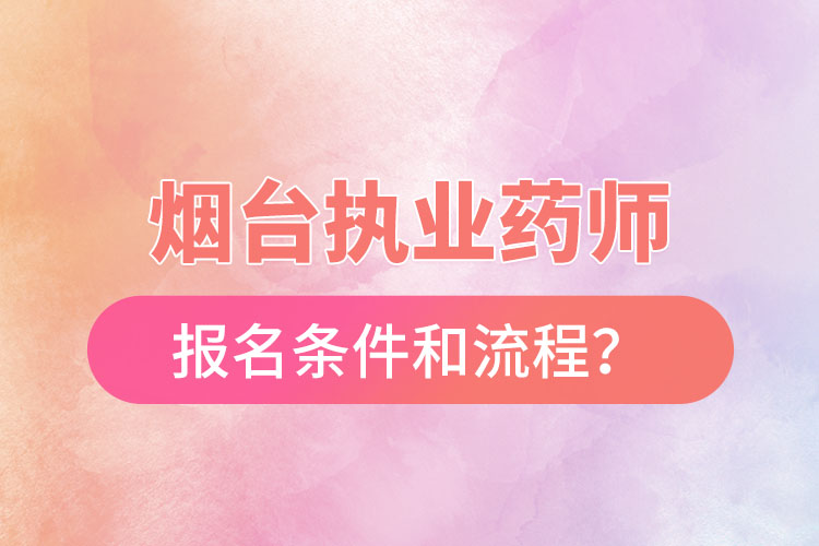 煙臺(tái)執(zhí)業(yè)藥師報(bào)名條件和流程？