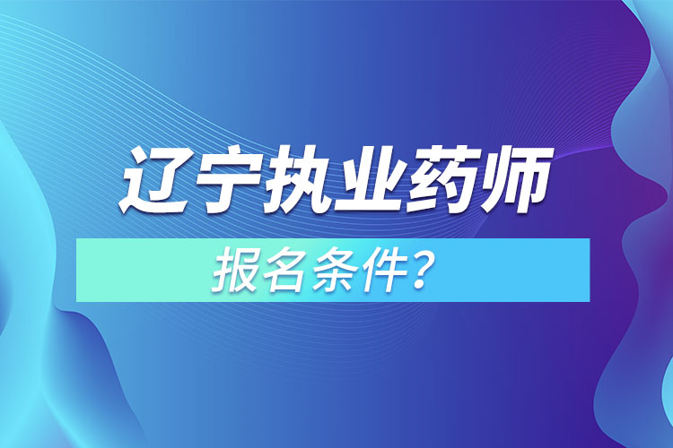 遼寧執(zhí)業(yè)藥師報名條件？