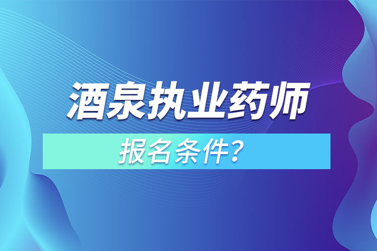 酒泉執(zhí)業(yè)藥師報名條件？
