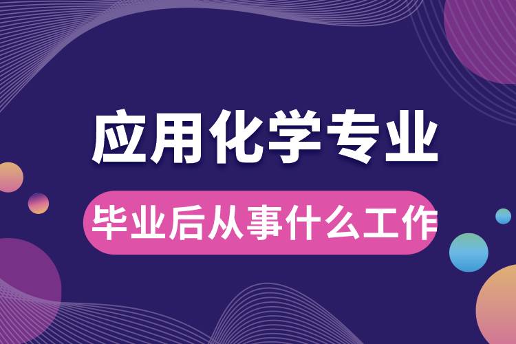 應(yīng)用化學(xué)專(zhuān)業(yè)畢業(yè)后從事什么工作