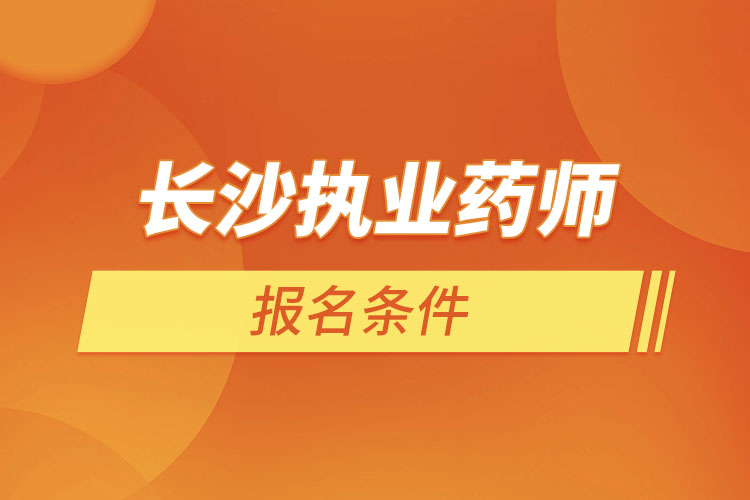 長沙執(zhí)業(yè)藥師報名條件？