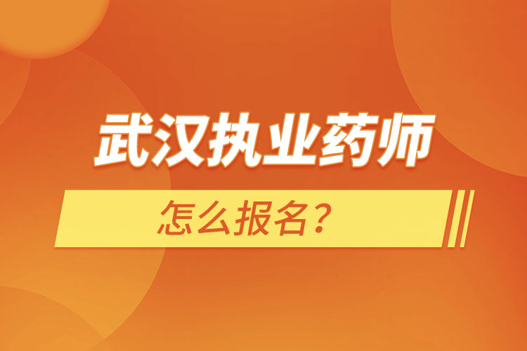 武漢執(zhí)業(yè)藥師怎么報名？
