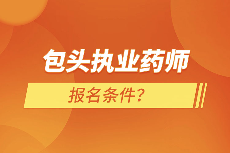 包頭執(zhí)業(yè)藥師報名條件？