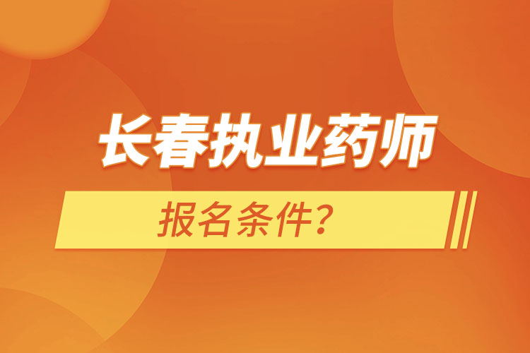 長春執(zhí)業(yè)藥師報名條件？
