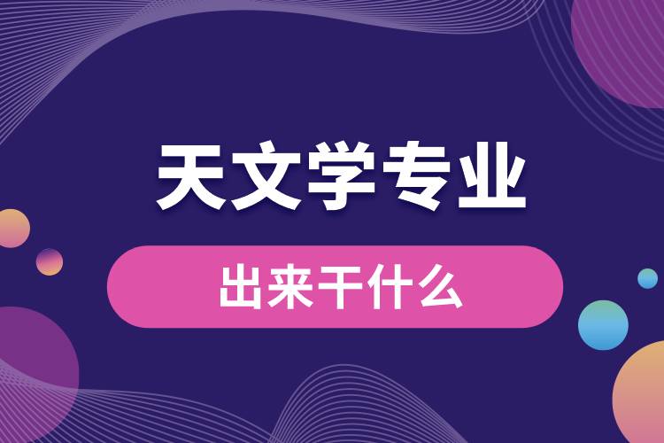 天文學(xué)專業(yè)出來(lái)干什么