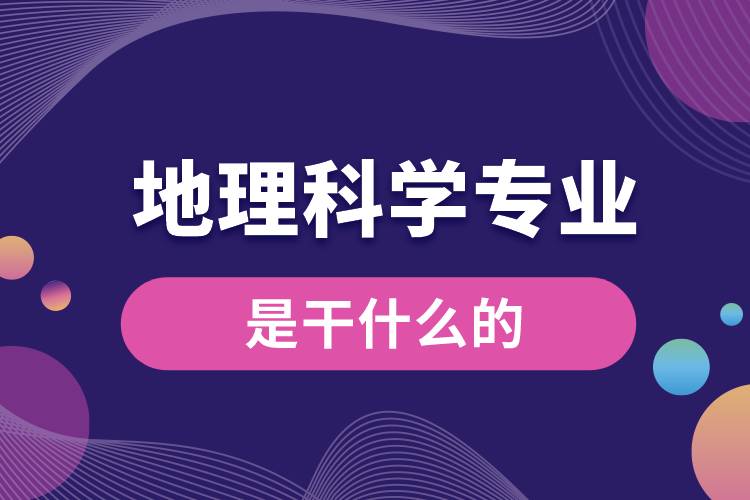 地理科學(xué)專(zhuān)業(yè)是干什么的