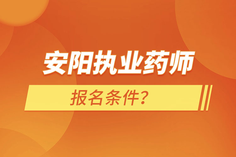 安陽執(zhí)業(yè)藥師報名條件？