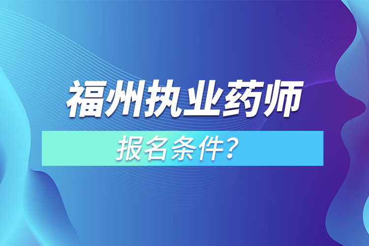福州執(zhí)業(yè)藥師報(bào)名條件？