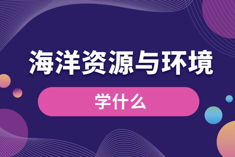 海洋資源與環(huán)境專業(yè)學什么