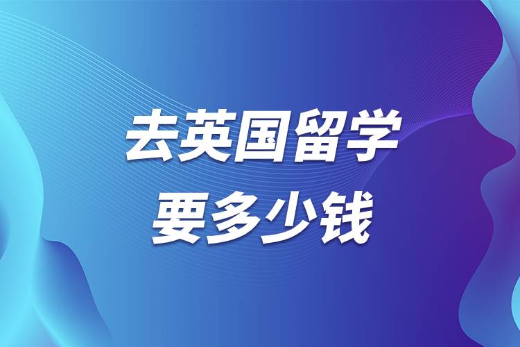 去英國(guó)留學(xué)要多少錢(qián)