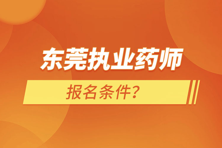 東莞執(zhí)業(yè)藥師報名條件？