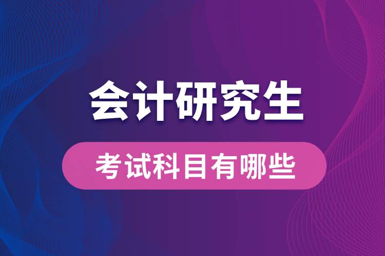 會計(jì)研究生考試科目有哪些