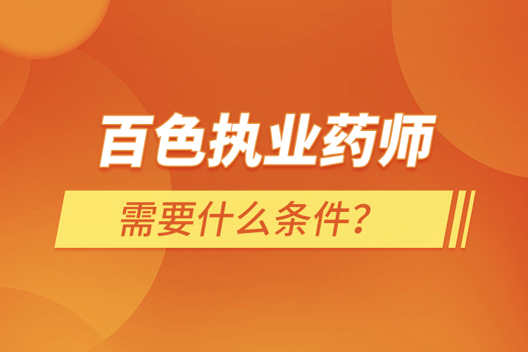 百色執(zhí)業(yè)藥師需要什么條件？