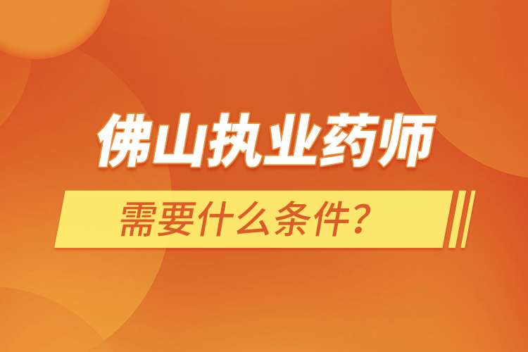佛山執(zhí)業(yè)藥師需要什么條件？