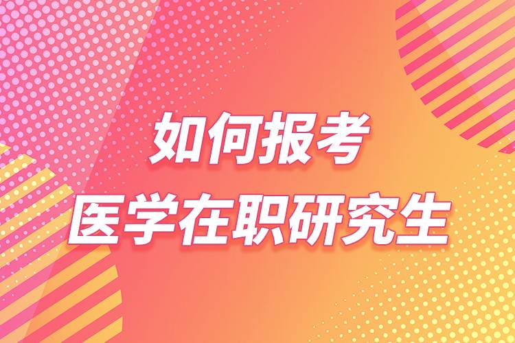 如何報考醫(yī)學(xué)在職研究生