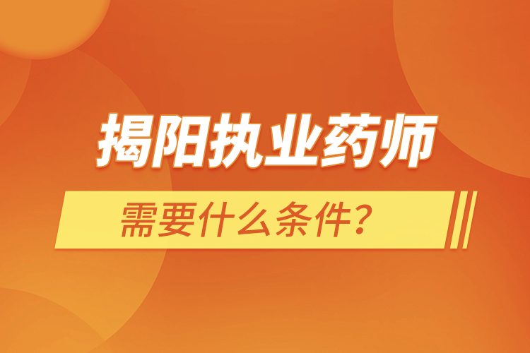 揭陽執(zhí)業(yè)藥師需要什么條件？