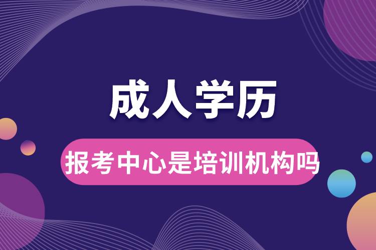 成人學歷報考中心是培訓機構(gòu)嗎