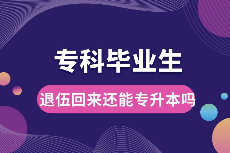 ?？飘厴I(yè)生退伍回來還能升本嗎