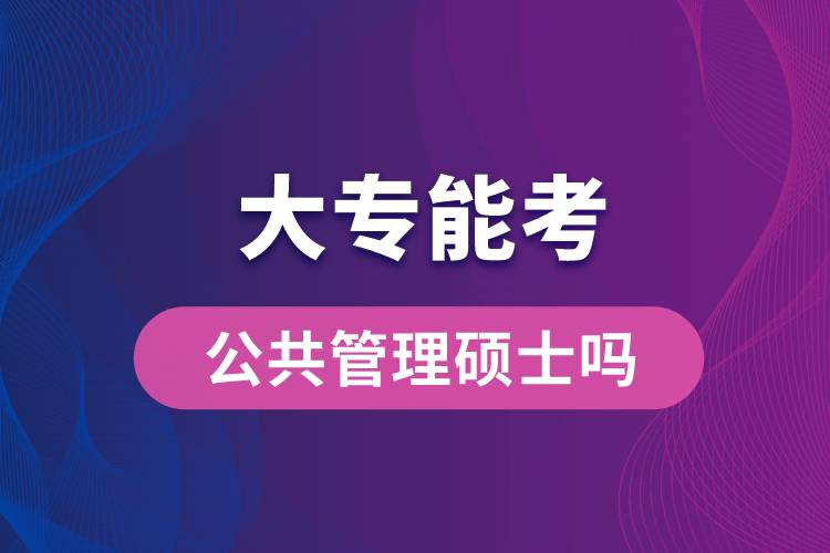 大專(zhuān)能考公共管理碩士嗎