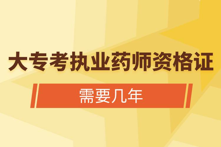 大?？紙?zhí)業(yè)藥師資格證需要幾年.jpg