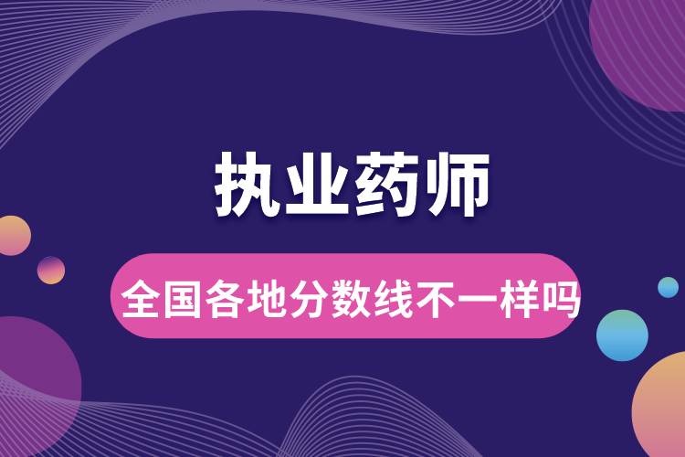 執(zhí)業(yè)藥師全國(guó)各地分?jǐn)?shù)線(xiàn)不一樣嗎.jpg