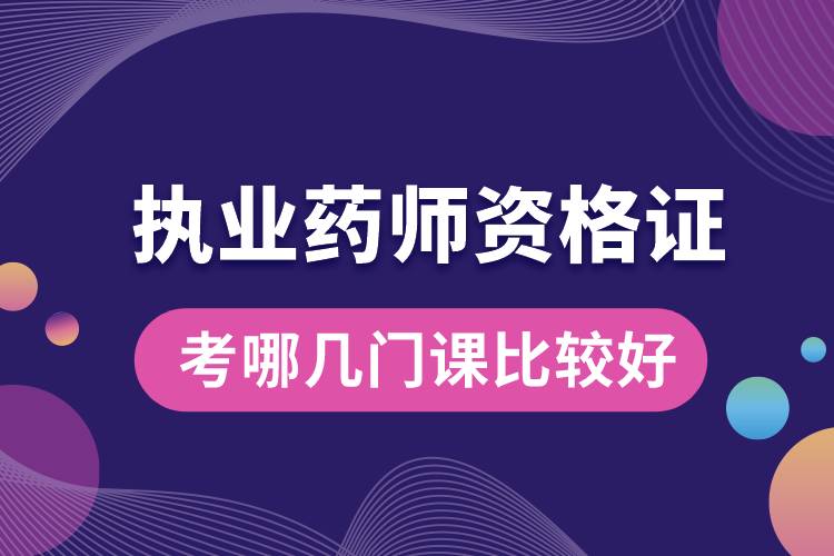 執(zhí)業(yè)藥師資格證考哪幾門(mén)課比較好.jpg