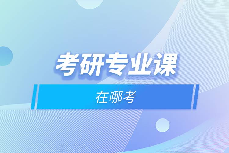 考研專(zhuān)業(yè)課在哪考.jpg