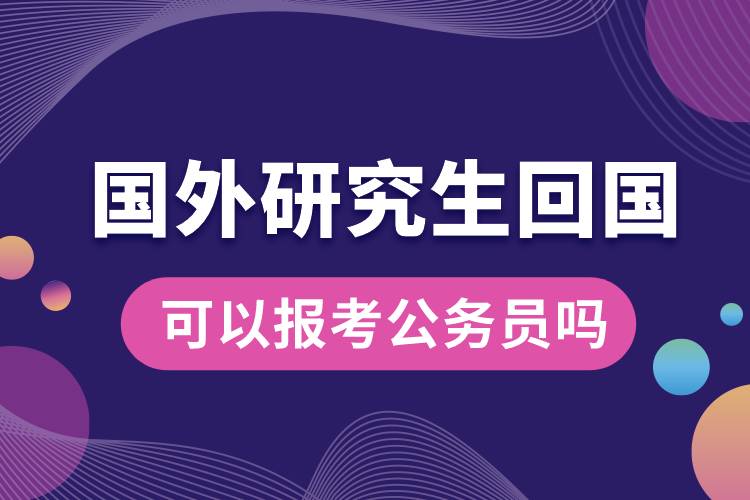 國外研究生回國可以報(bào)考公務(wù)員嗎.jpg