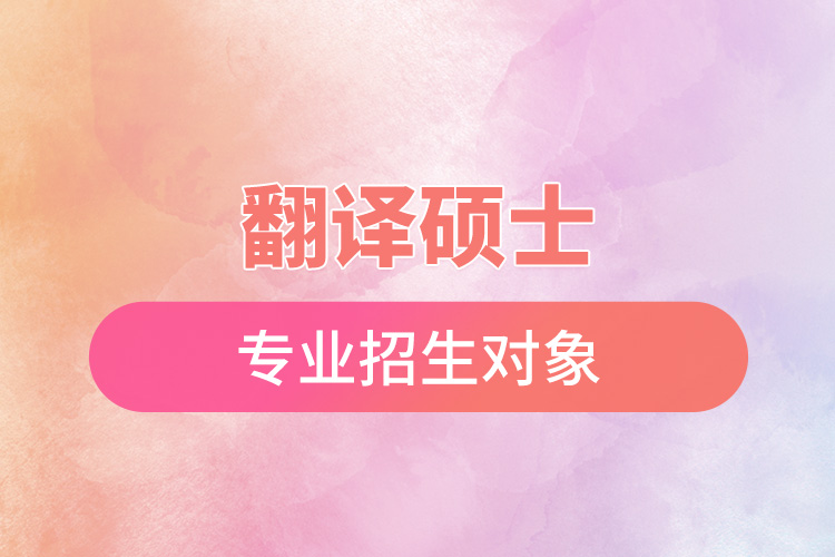 翻譯碩士專(zhuān)業(yè)招生對(duì)象.jpg