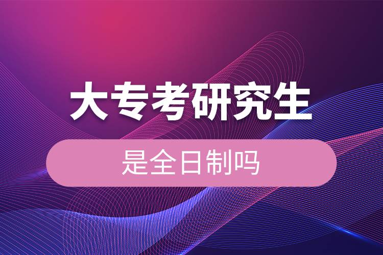 大專(zhuān)考研究生是全日制嗎.jpg