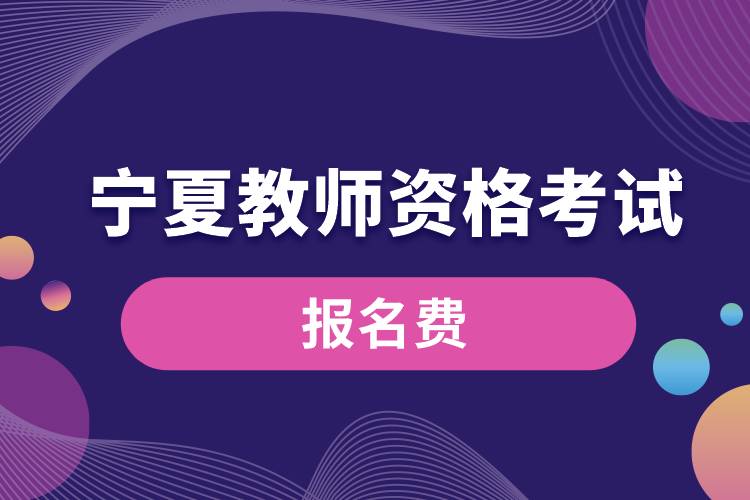 報(bào)名寧夏教師資格考試要多少錢(qián).jpg