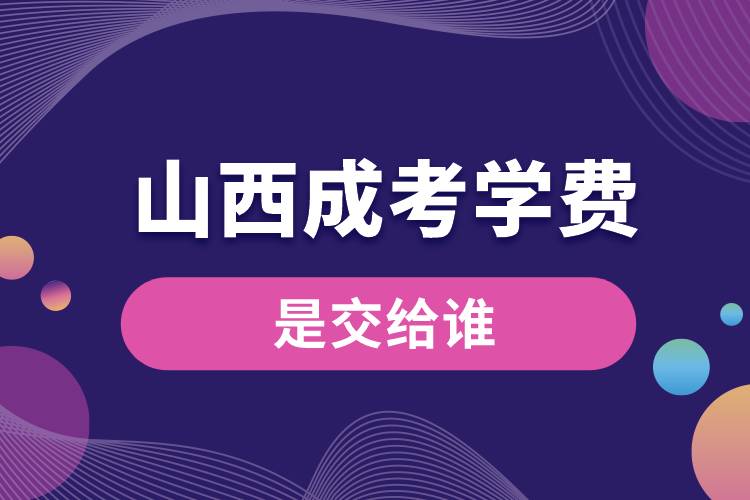 山西成考的學費是交給誰.jpg