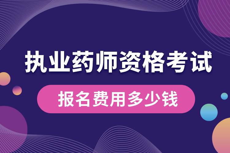 執(zhí)業(yè)藥師資格考試報(bào)名費(fèi)用多少錢(qián).jpg