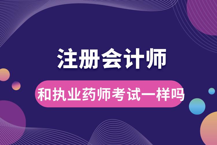 注冊會計(jì)師和執(zhí)業(yè)藥師考試一樣嗎.jpg