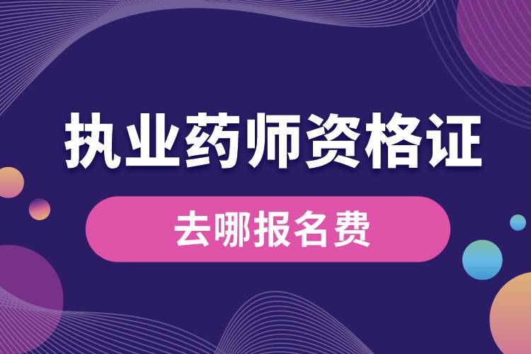 執(zhí)業(yè)藥師資格證去哪報名費(fèi).jpg