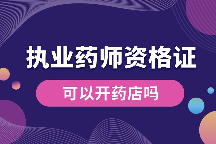 有執(zhí)業(yè)藥師資格證可以開(kāi)藥店嗎.jpg