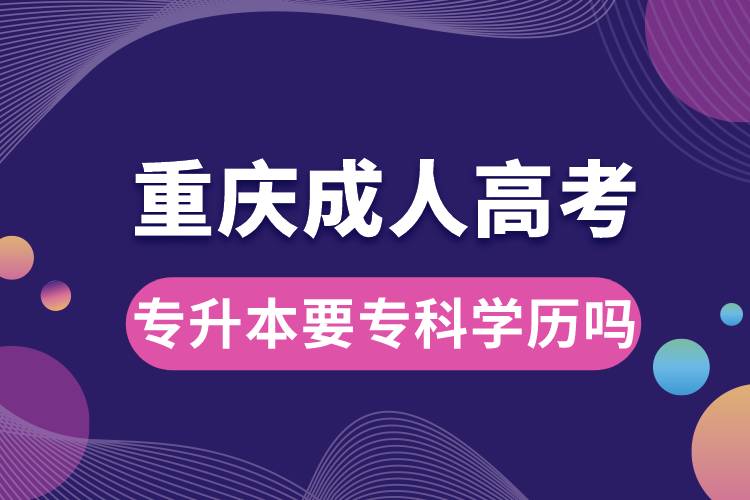 重慶成人高考專升本要?？茖W(xué)歷嗎.jpg