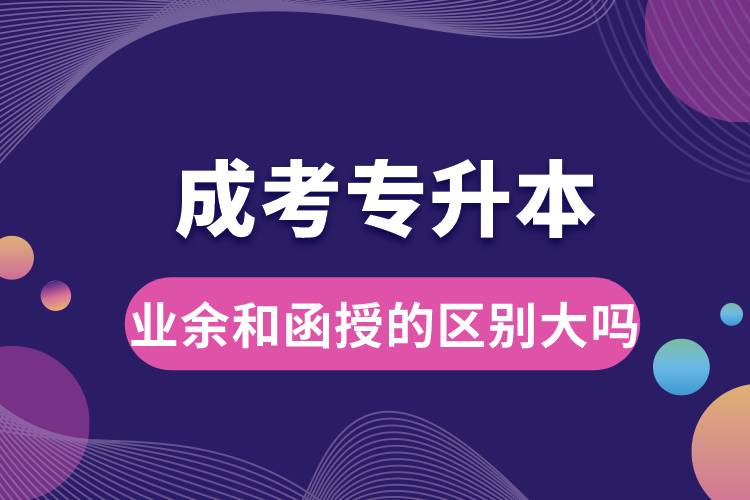 成考專(zhuān)升本業(yè)余和函授的區(qū)別大嗎.jpg