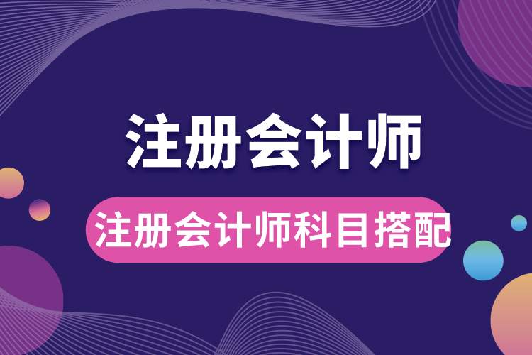 注冊會計(jì)師科目搭配.jpg
