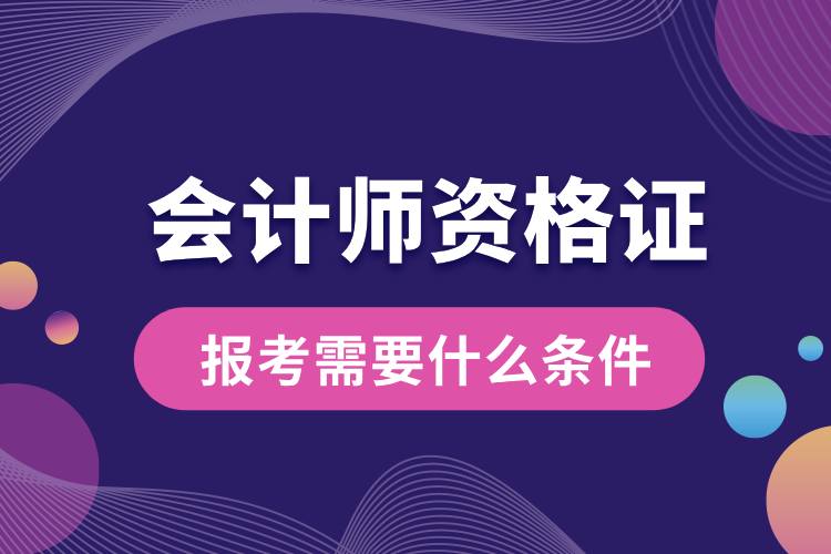報(bào)考會計(jì)師資格證需要什么條件.jpg