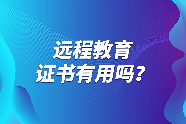 遠(yuǎn)程教育證書有用嗎？