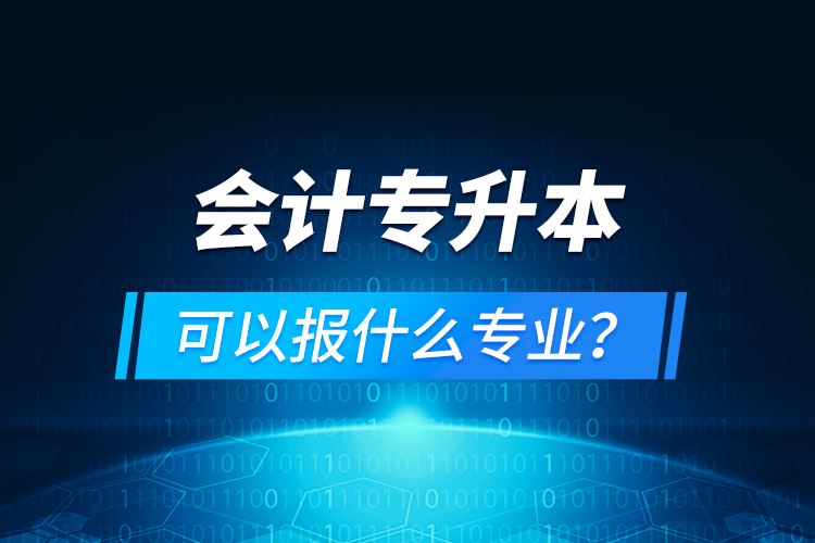 會(huì)計(jì)專升本可以報(bào)什么專業(yè)？