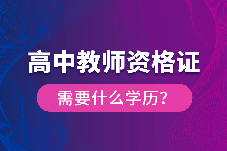 高中教師資格證需要什么學歷？