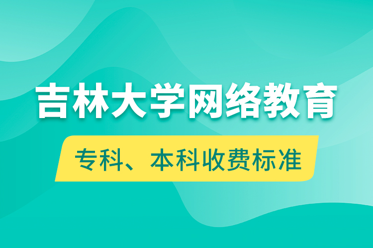 吉林大學(xué)網(wǎng)絡(luò)教育專(zhuān)科、本科收費(fèi)標(biāo)準(zhǔn)
