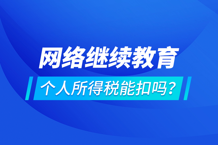 網絡繼續(xù)教育個人所得稅能扣嗎？