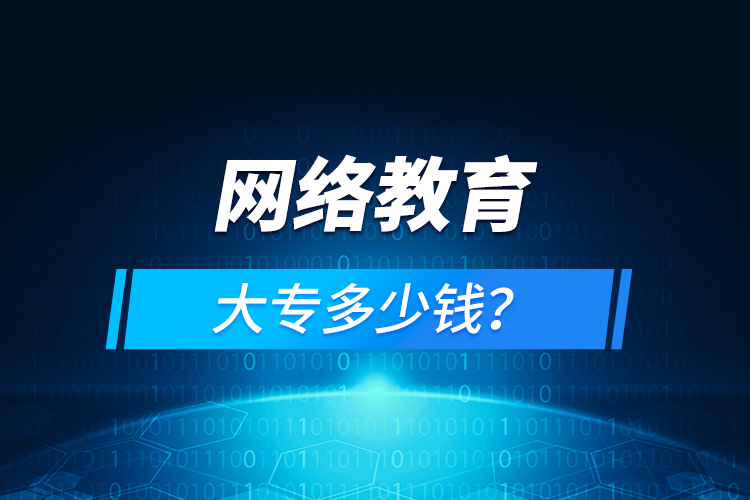 網(wǎng)絡(luò)教育大專多少錢(qián)？