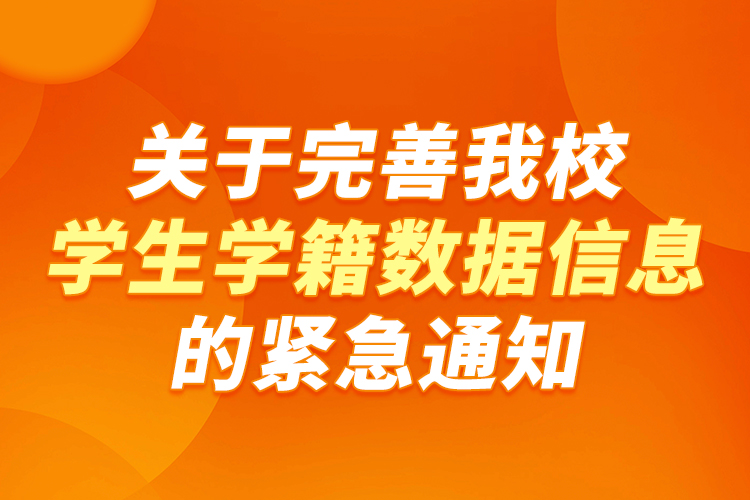 關于完善我校學生學籍數(shù)據(jù)信息的緊急通知
