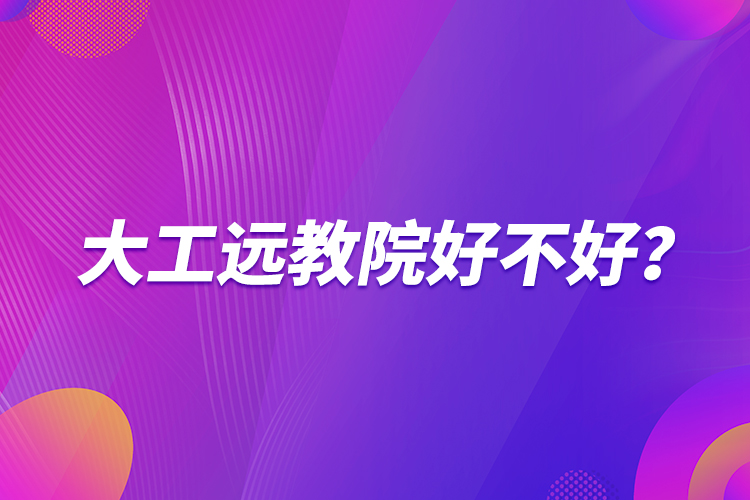大工遠(yuǎn)教院好不好？