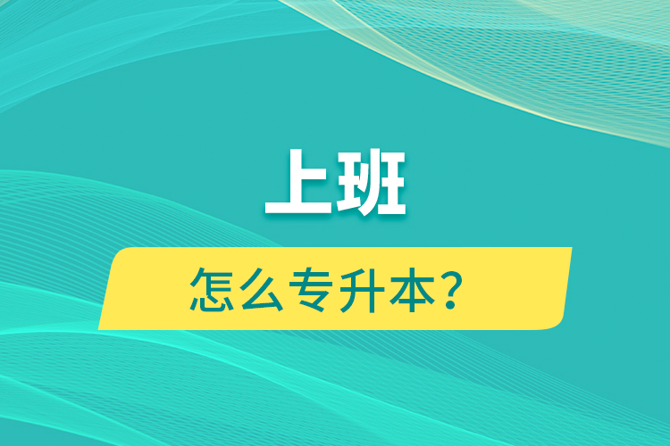 上班怎么專(zhuān)升本？