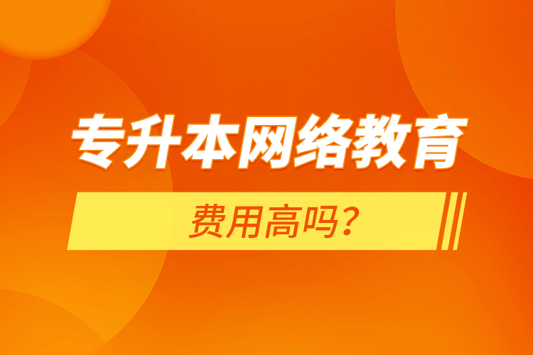 專升本網(wǎng)絡教育費用高嗎？